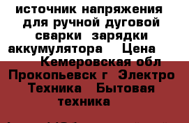  источник напряжения  для ручной дуговой сварки, зарядки аккумулятора  › Цена ­ 5 000 - Кемеровская обл., Прокопьевск г. Электро-Техника » Бытовая техника   